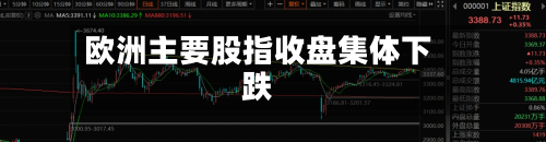 欧洲主要股指收盘集体下跌-第2张图片