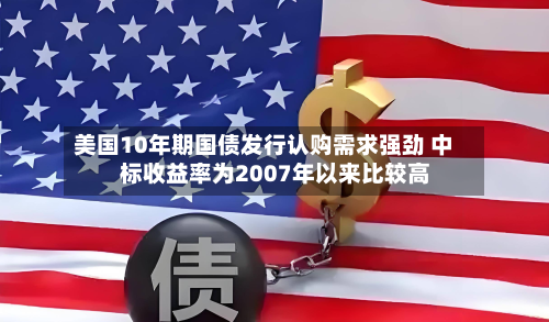 美国10年期国债发行认购需求强劲 中标收益率为2007年以来比较高