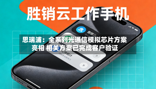 思瑞浦：全系列光通信模拟芯片方案亮相 相关方案已完成客户验证