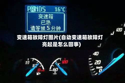 变速箱故障灯图片(自动变速箱故障灯亮起是怎么回事)-第2张图片