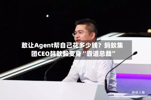 敢让Agent帮自己花多少钱？蚂蚁集团CEO韩歆毅变身“霸道总裁”
