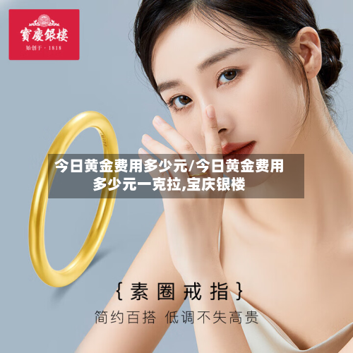 今日黄金费用多少元/今日黄金费用多少元一克拉,宝庆银楼