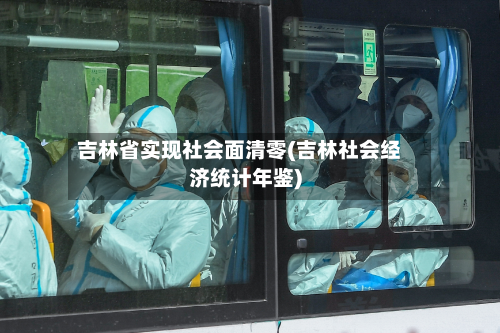 吉林省实现社会面清零(吉林社会经济统计年鉴)-第3张图片