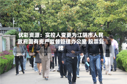 优彩资源：实控人变更为江阴市人民政府国有资产监督管理办公室 股票复牌