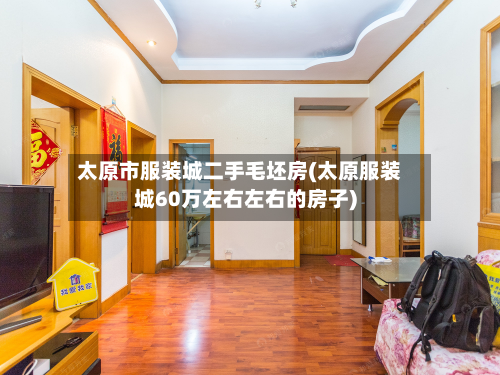 太原市服装城二手毛坯房(太原服装城60万左右左右的房子)-第2张图片