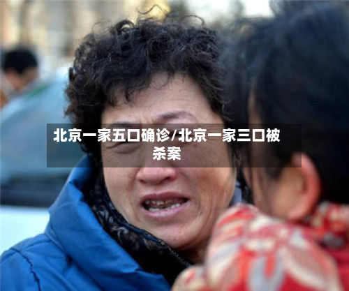 北京一家五口确诊/北京一家三口被杀案-第2张图片