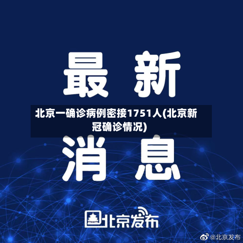 北京一确诊病例密接1751人(北京新冠确诊情况)
