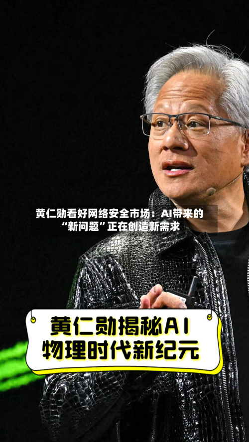 黄仁勋看好网络安全市场：AI带来的“新问题	”正在创造新需求-第3张图片