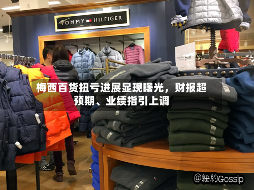 梅西百货扭亏进展显现曙光，财报超预期、业绩指引上调