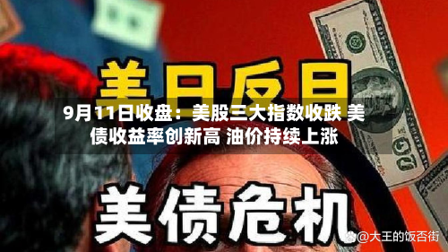 9月11日收盘：美股三大指数收跌 美债收益率创新高 油价持续上涨-第2张图片