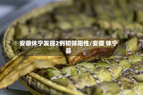 安徽休宁发现2例初筛阳性/安徽 休宁县