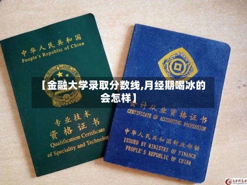 【金融大学录取分数线,月经期喝冰的会怎样】