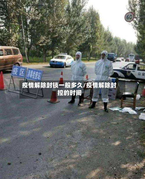 疫情解除封锁一般多久/疫情解除封控的时间-第2张图片