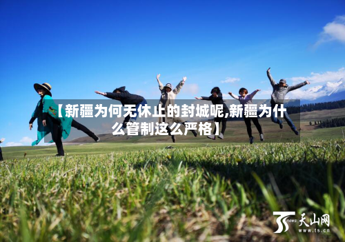 【新疆为何无休止的封城呢,新疆为什么管制这么严格】-第2张图片