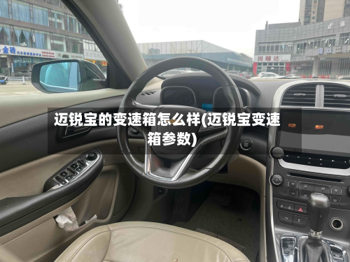 迈锐宝的变速箱怎么样(迈锐宝变速箱参数)-第2张图片