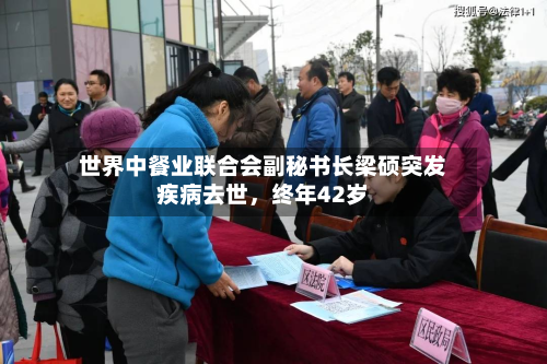 世界中餐业联合会副秘书长梁硕突发疾病去世，终年42岁-第2张图片