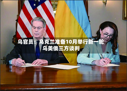 乌官员：乌克兰准备10月举行新一轮乌美俄三方谈判-第3张图片