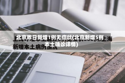 北京昨日新增1例无症状(北京新增5例本土确诊详情)-第3张图片