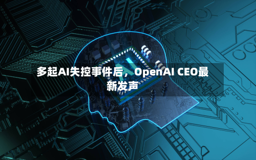 多起AI失控事件后，OpenAI CEO最新发声-第3张图片