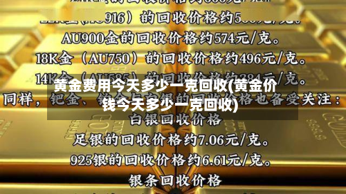 黄金费用今天多少一克回收(黄金价钱今天多少一克回收)