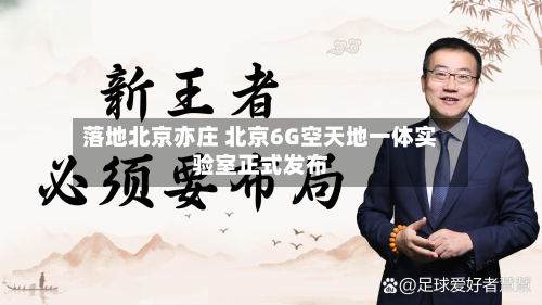 落地北京亦庄 北京6G空天地一体实验室正式发布
