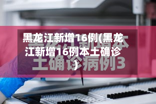 黑龙江新增16例(黑龙江新增16例本土确诊)