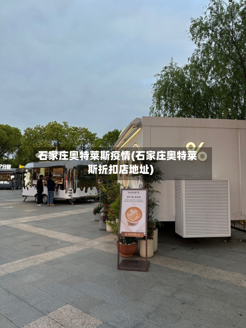 石家庄奥特莱斯疫情(石家庄奥特莱斯折扣店地址)