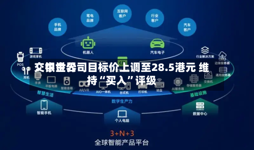 交银世界：中金公司目标价上调至28.5港元 维持“买入”评级-第2张图片