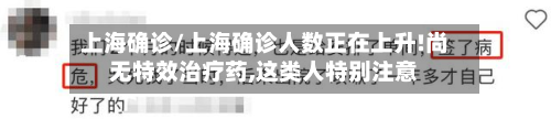 上海确诊/上海确诊人数正在上升!尚无特效治疗药,这类人特别注意-第2张图片