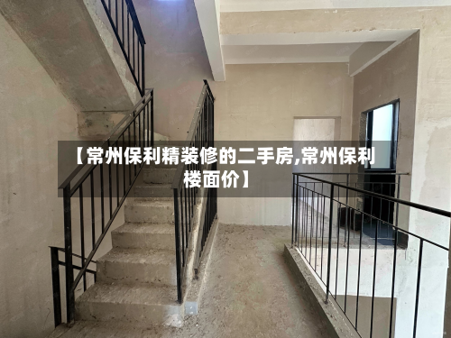 【常州保利精装修的二手房,常州保利楼面价】