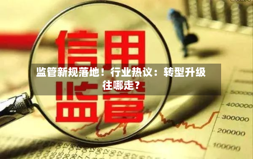 监管新规落地!行业热议:转型升级往哪走?-第1张图片