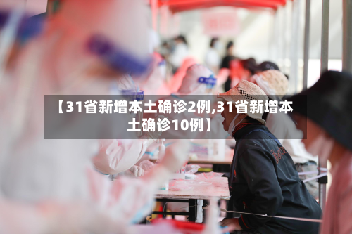 【31省新增本土确诊2例,31省新增本土确诊10例】-第2张图片