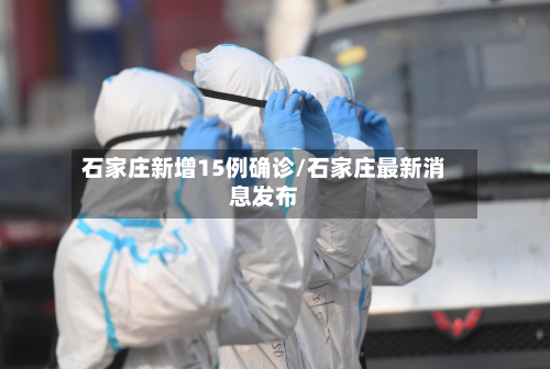 石家庄新增15例确诊/石家庄最新消息发布-第2张图片