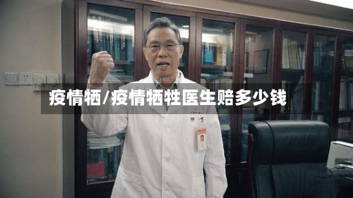 疫情牺/疫情牺牲医生赔多少钱-第2张图片