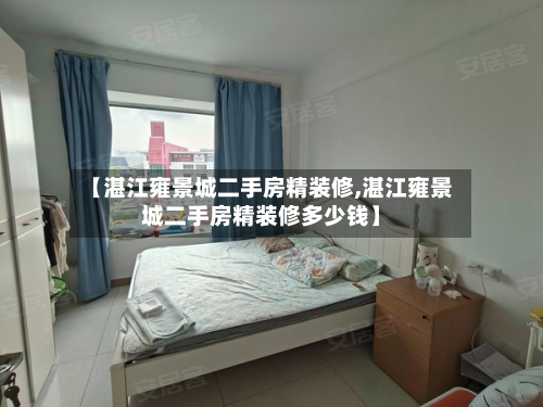 【湛江雍景城二手房精装修,湛江雍景城二手房精装修多少钱】