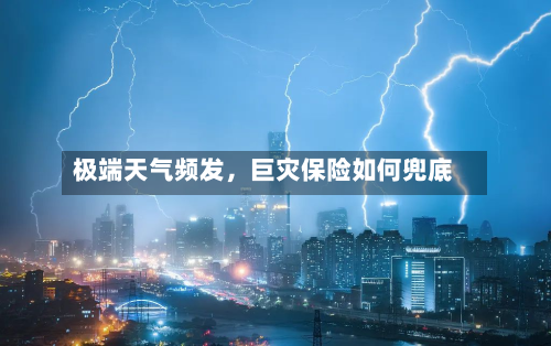 极端天气频发，巨灾保险如何兜底-第3张图片