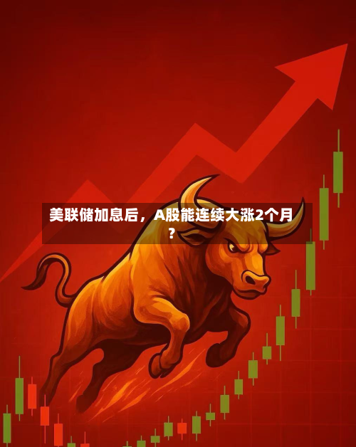 美联储加息后，A股能连续大涨2个月？-第3张图片