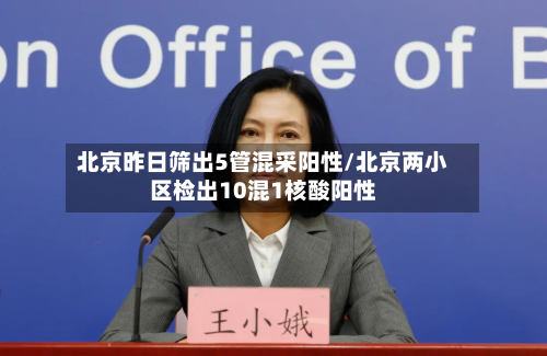北京昨日筛出5管混采阳性/北京两小区检出10混1核酸阳性-第3张图片