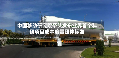 中国移动研究院牵头发布业界首个科研项目成本度量团体标准-第3张图片