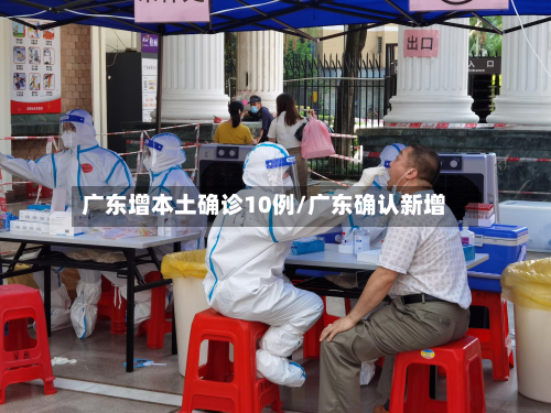 广东增本土确诊10例/广东确认新增-第2张图片