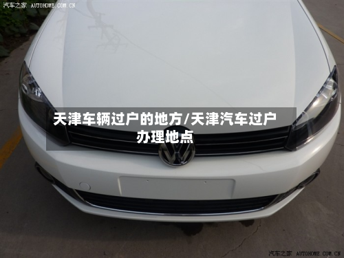 天津车辆过户的地方/天津汽车过户办理地点