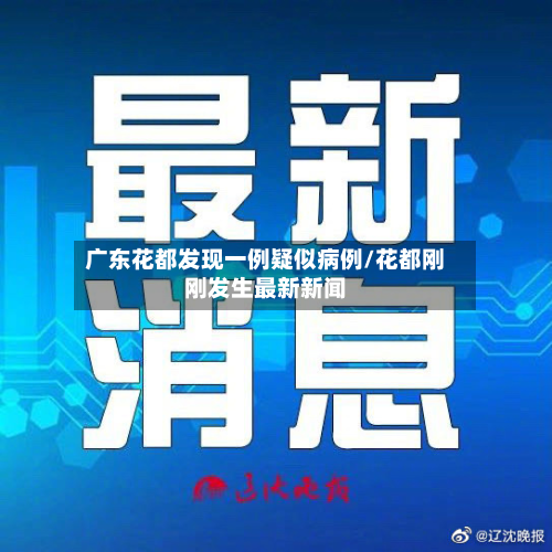 广东花都发现一例疑似病例/花都刚刚发生最新新闻