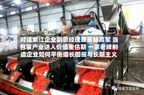 对话紫江企业副总经理兼董秘高军 当包装产业进入价值重估期 一家老牌制造企业如何平衡增长回报与长期主义