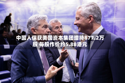 中国人保获美国资本集团增持877.2万股 每股作价约5.88港元-第2张图片