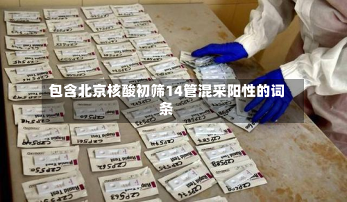 包含北京核酸初筛14管混采阳性的词条