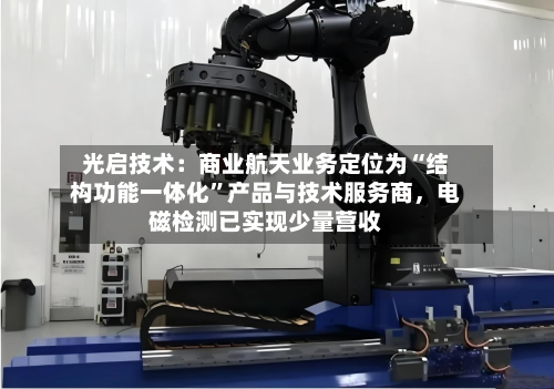光启技术：商业航天业务定位为“结构功能一体化”产品与技术服务商，电磁检测已实现少量营收
