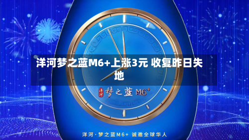 洋河梦之蓝M6+上涨3元 收复昨日失地