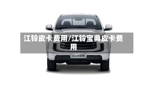 江铃皮卡费用/江铃宝典皮卡费用-第2张图片