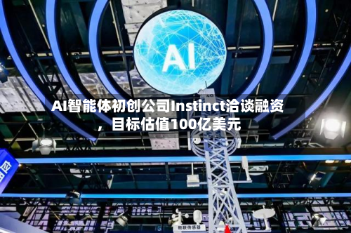 AI智能体初创公司Instinct洽谈融资	，目标估值100亿美元-第2张图片