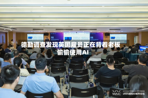 德勤调查发现英国雇员正在背着老板偷偷使用AI